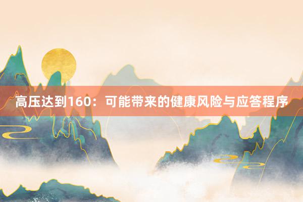 高压达到160：可能带来的健康风险与应答程序